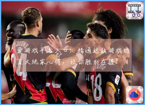 爱游戏平台入口：精通这款游戏的五大玩家心得，让你胜利在握！