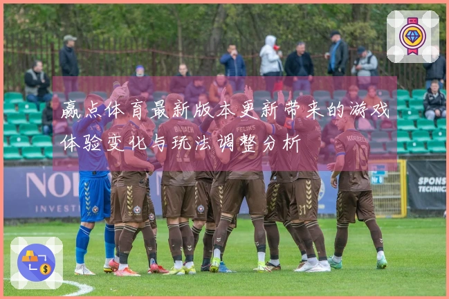 赢点体育最新版本更新带来的游戏体验变化与玩法调整分析