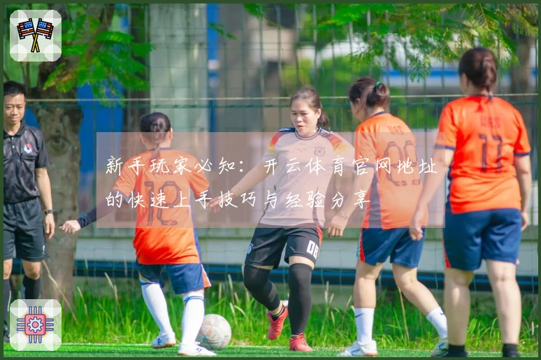 新手玩家必知：开云体育官网地址的快速上手技巧与经验分享